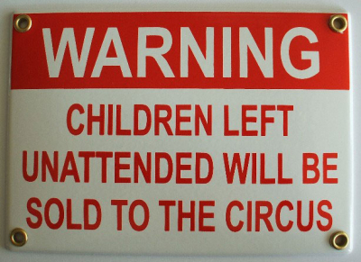 Warning – children left unattended will be sold to the circus